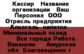 Кассир › Название организации ­ Ваш Персонал, ООО › Отрасль предприятия ­ Алкоголь, напитки › Минимальный оклад ­ 15 000 - Все города Работа » Вакансии   . Амурская обл.,Благовещенск г.